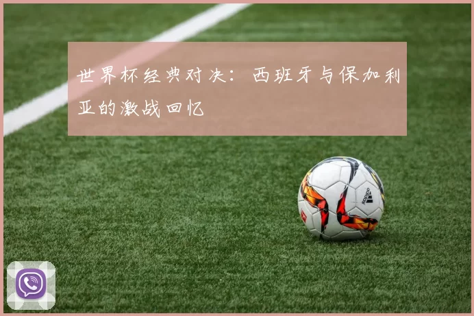 世界杯经典对决:西班牙与保加利亚的激战回忆