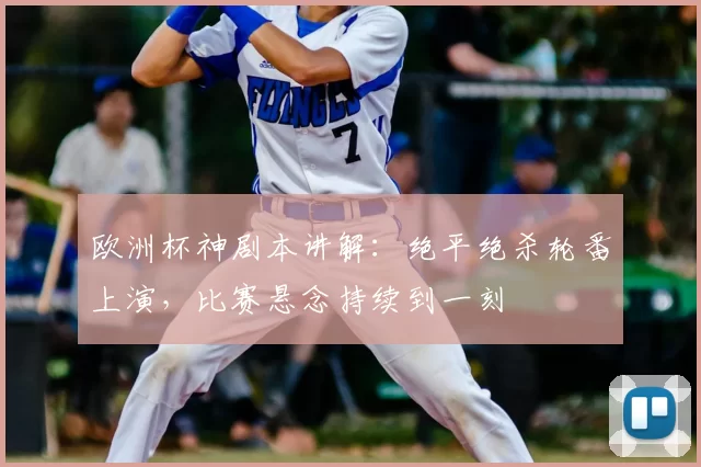 欧洲杯神剧本讲解:绝平绝杀轮番上演,比赛悬念持续到一刻