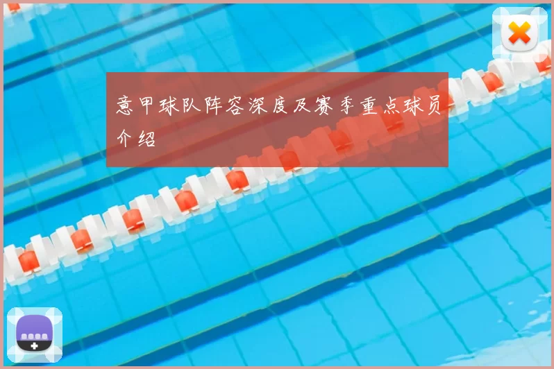 意甲球队阵容深度及赛季重点球员介绍