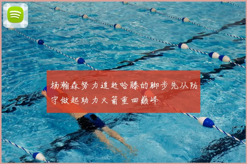 杨瀚森努力追赶哈滕的脚步先从防守做起助力火箭重回巅峰