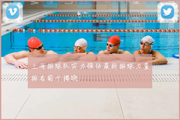 上海排球队实力强劲最新排球力量排名前十揭晓