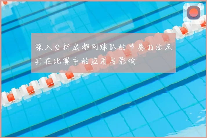 深入分析成都网球队的节奏打法及其在比赛中的应用与影响