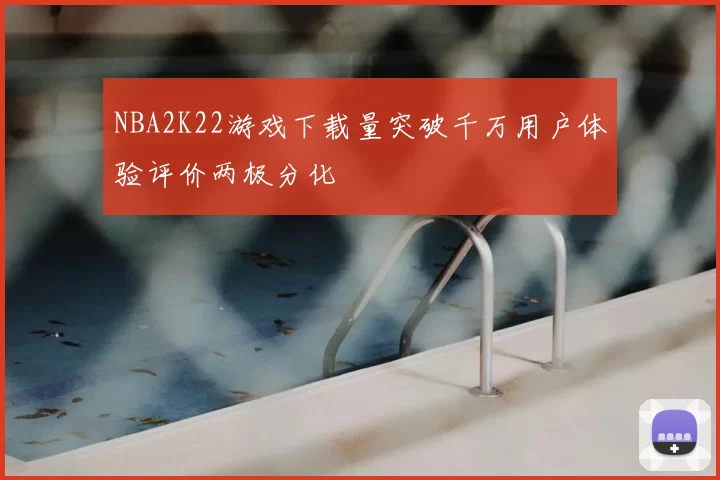NBA2K22游戏下载量突破千万用户体验评价两极分化