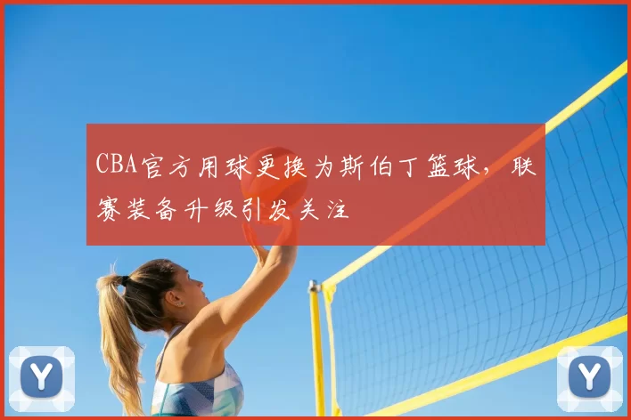 CBA官方用球更换为斯伯丁篮球，联赛装备升级引发关注