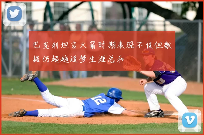 巴克利坦言火箭时期表现不佳但数据仍超越追梦生涯总和