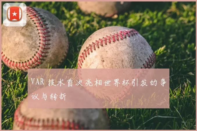 VAR 技术首次亮相世界杯引发的争议与转折