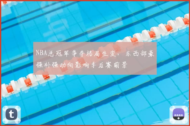 NBA总冠军争夺格局生变，东西部豪强补强动向影响季后赛前景