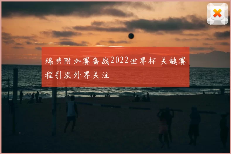 瑞典附加赛备战2022世界杯 关键赛程引发外界关注