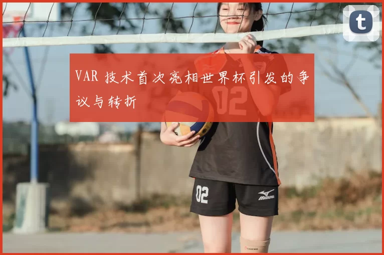 VAR 技术首次亮相世界杯引发的争议与转折