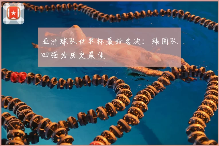 亚洲球队世界杯最好名次：韩国队四强为历史最佳