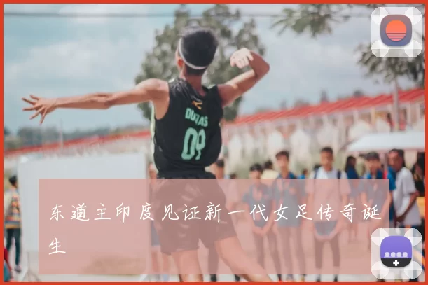 东道主印度见证新一代女足传奇诞生