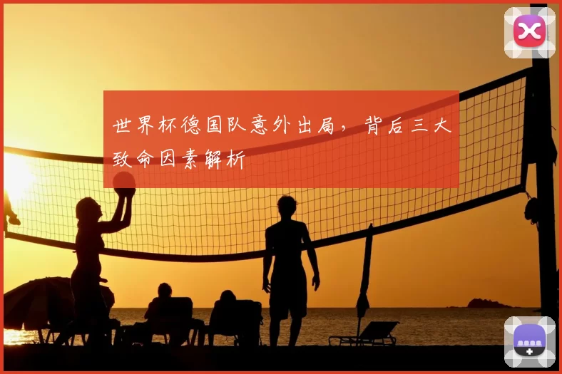 世界杯德国队意外出局,背后三大致命因素解析