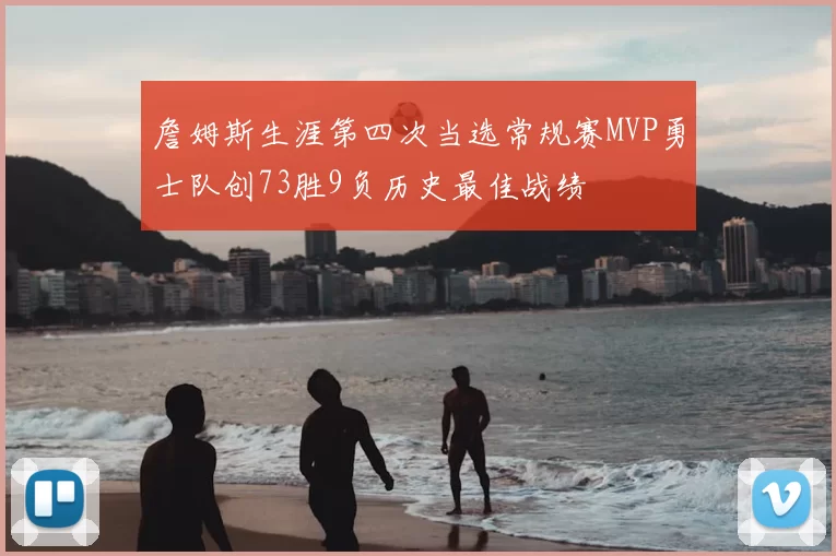 詹姆斯生涯第四次当选常规赛MVP勇士队创73胜9负历史最佳战绩