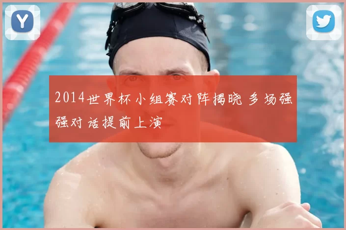 2014世界杯小组赛对阵揭晓 多场强强对话提前上演