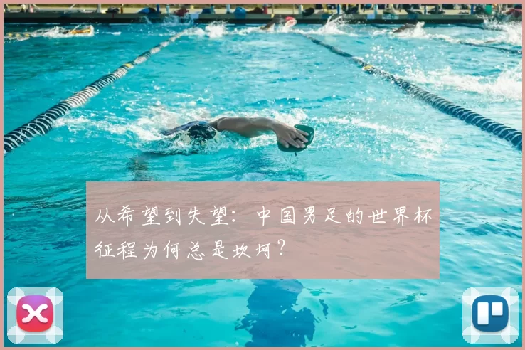 从希望到失望:中国男足的世界杯征程为何总是坎坷?