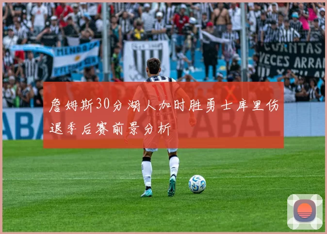 詹姆斯30分湖人加时胜勇士库里伤退季后赛前景分析