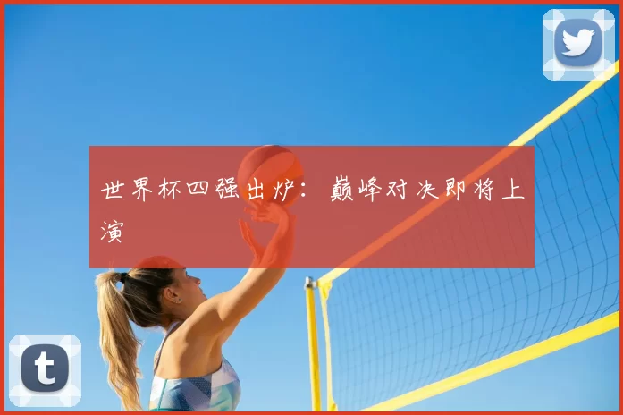 世界杯四强出炉：巅峰对决即将上演