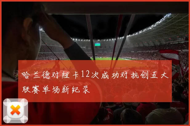 哈兰德对纽卡12次成功对抗创五大联赛单场新纪录