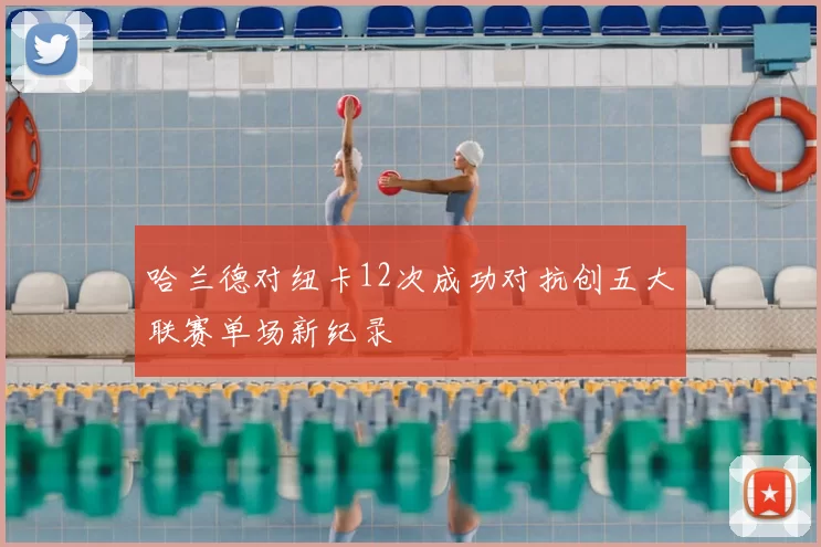 哈兰德对纽卡12次成功对抗创五大联赛单场新纪录