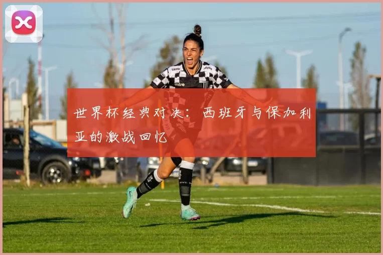 世界杯经典对决:西班牙与保加利亚的激战回忆