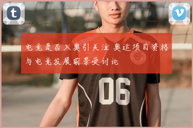 电竞是否入奥引关注 奥运项目资格与电竞发展前景受讨论