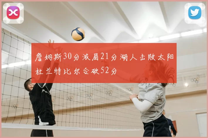 詹姆斯30分浓眉21分湖人击败太阳杜兰特比尔合砍52分