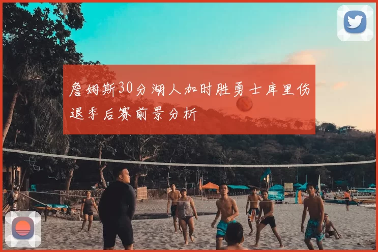 詹姆斯30分湖人加时胜勇士库里伤退季后赛前景分析
