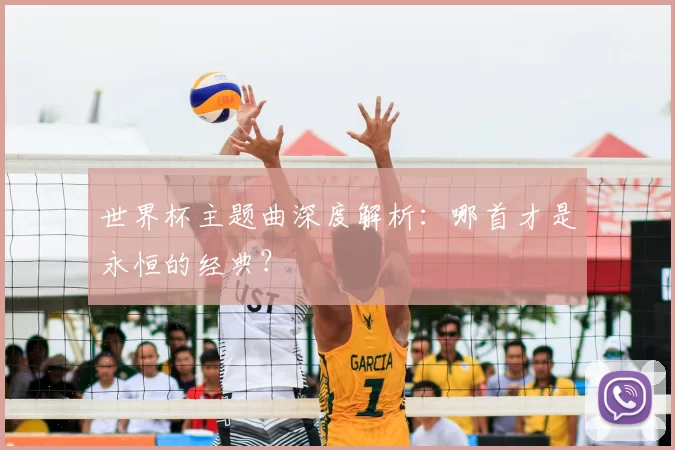世界杯主题曲深度解析：哪首才是永恒的经典？