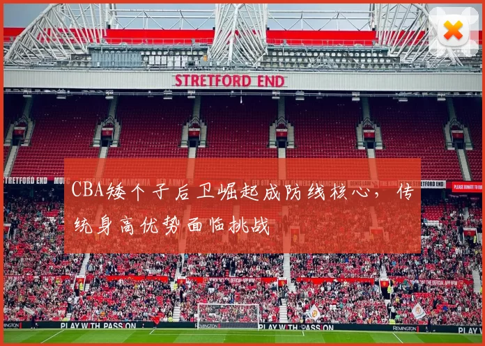 CBA矮个子后卫崛起成防线核心,传统身高优势面临挑战