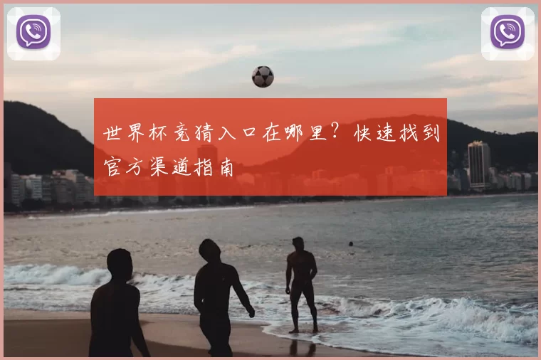 世界杯竞猜入口在哪里？快速找到官方渠道指南