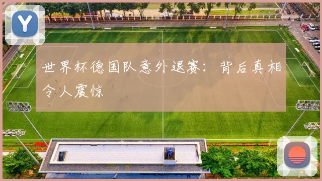 世界杯德国队意外退赛:背后真相令人震惊