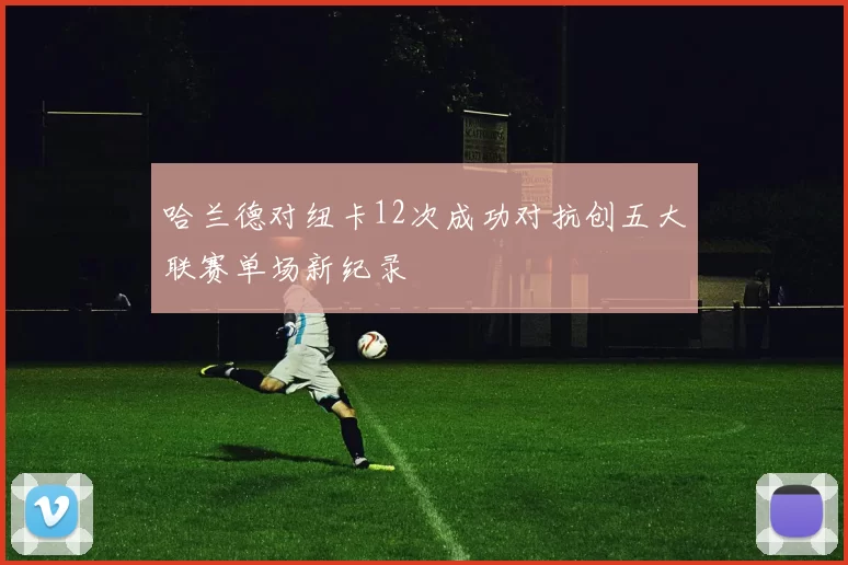 哈兰德对纽卡12次成功对抗创五大联赛单场新纪录