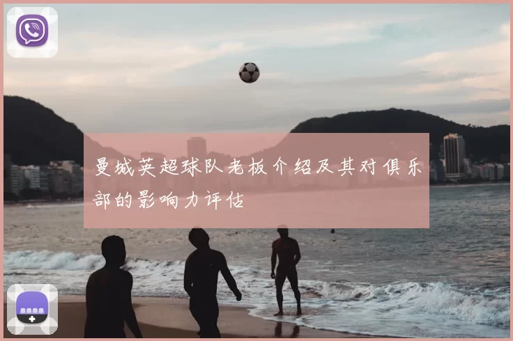 曼城英超球队老板介绍及其对俱乐部的影响力评估