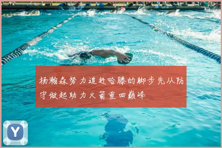 杨瀚森努力追赶哈滕的脚步先从防守做起助力火箭重回巅峰