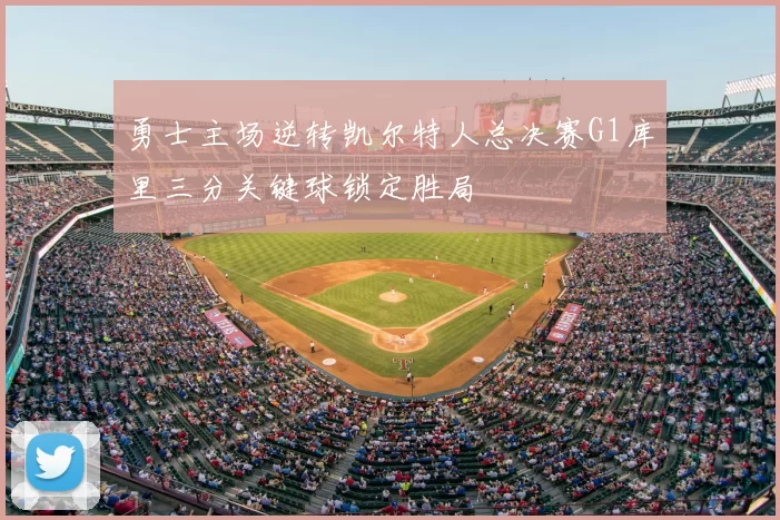 勇士主场逆转凯尔特人总决赛G1库里三分关键球锁定胜局