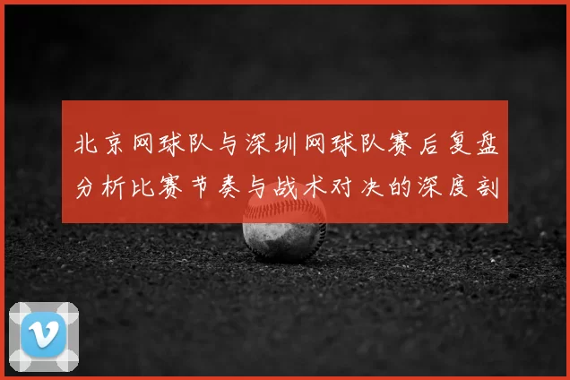 北京网球队与深圳网球队赛后复盘分析比赛节奏与战术对决的深度剖析