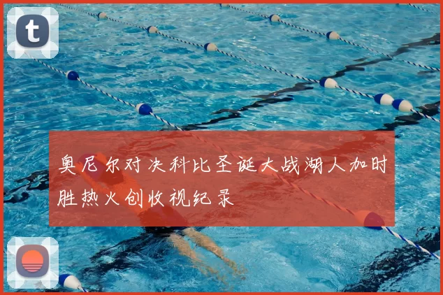 奥尼尔对决科比圣诞大战湖人加时胜热火创收视纪录