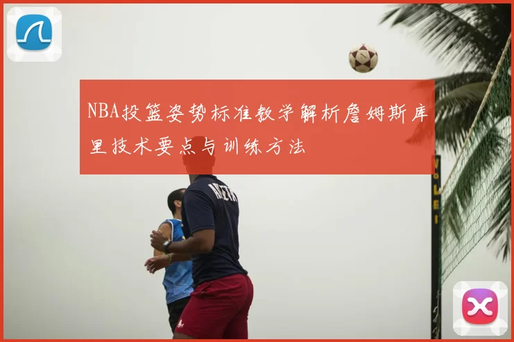 NBA投篮姿势标准教学解析詹姆斯库里技术要点与训练方法
