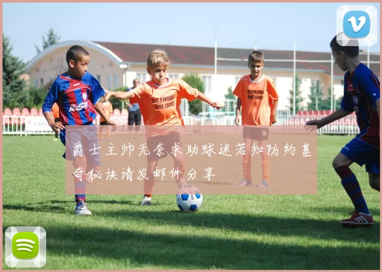 爵士主帅无奈求助球迷若知防约基奇秘诀请发邮件分享
