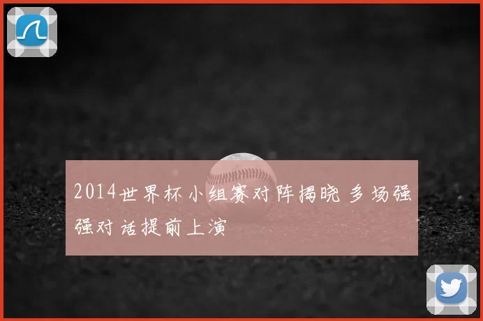 2014世界杯小组赛对阵揭晓 多场强强对话提前上演