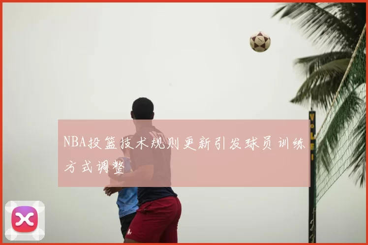 NBA投篮技术规则更新引发球员训练方式调整