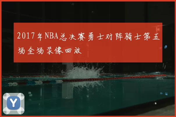 2017年NBA总决赛勇士对阵骑士第五场全场录像回放