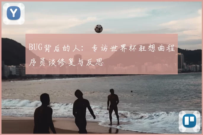 BUG背后的人:专访世界杯狂想曲程序员谈修复与反思