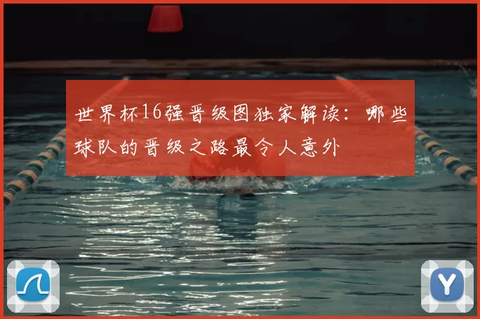 世界杯16强晋级图独家解读：哪些球队的晋级之路最令人意外