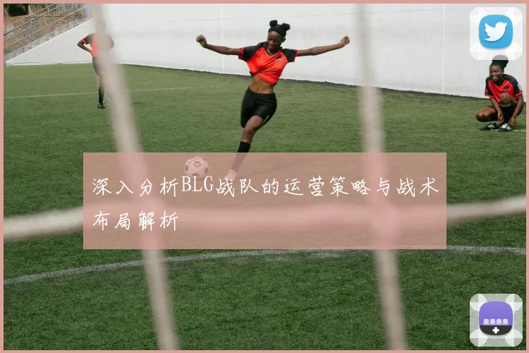 深入分析BLG战队的运营策略与战术布局解析