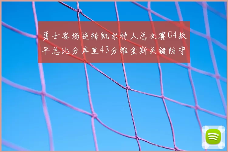 勇士客场逆转凯尔特人总决赛G4扳平总比分库里43分维金斯关键防守