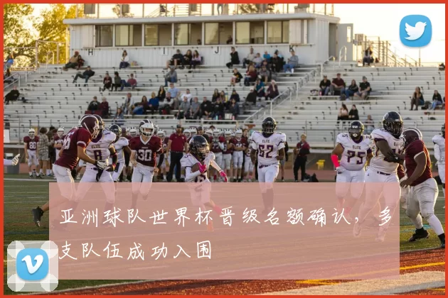 亚洲球队世界杯晋级名额确认,多支队伍成功入围