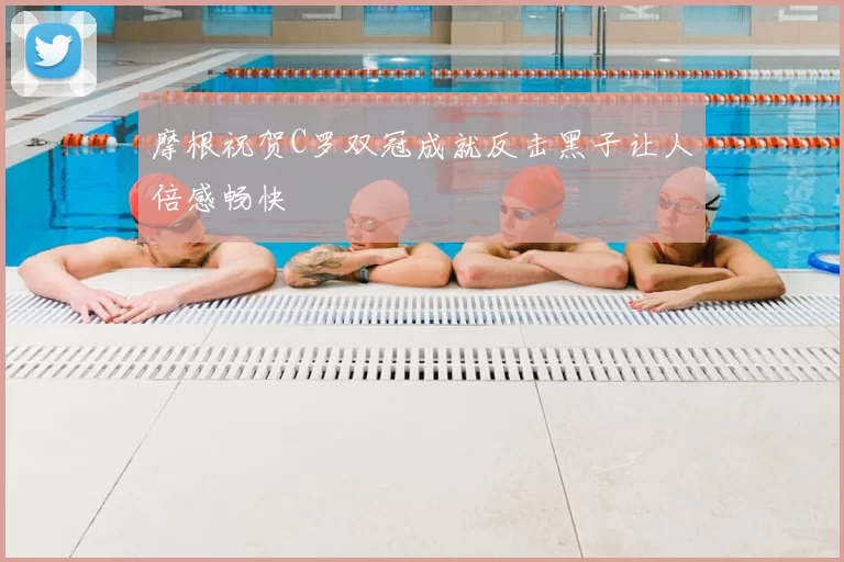 摩根祝贺C罗双冠成就反击黑子让人倍感畅快