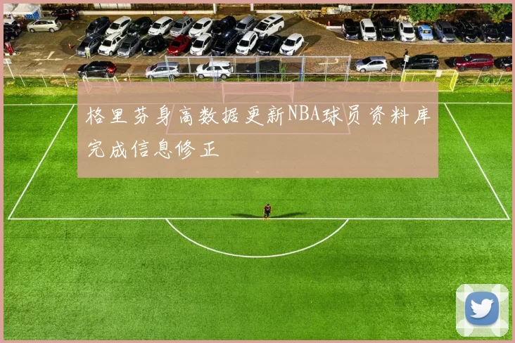 格里芬身高数据更新NBA球员资料库完成信息修正