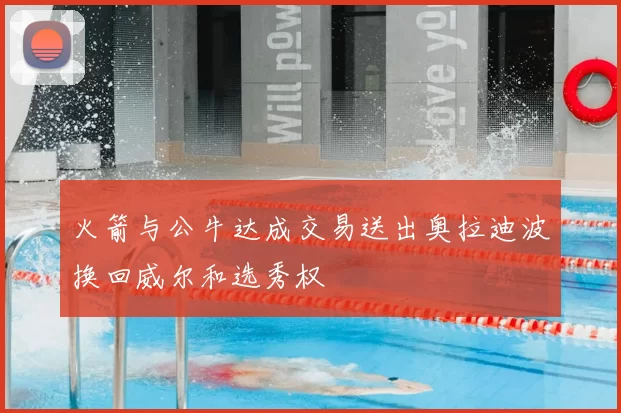 火箭与公牛达成交易送出奥拉迪波换回威尔和选秀权